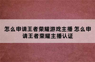 怎么申请王者荣耀游戏主播 怎么申请王者荣耀主播认证